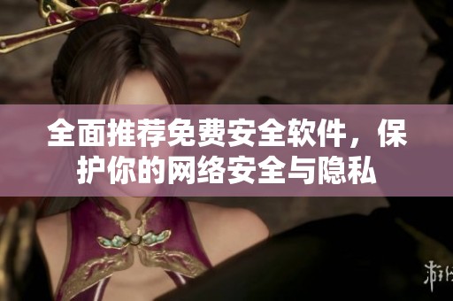全面推荐免费安全软件，保护你的网络安全与隐私