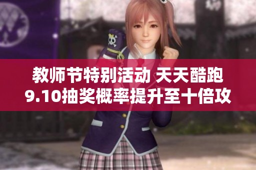 教师节特别活动 天天酷跑9.10抽奖概率提升至十倍攻略分享
