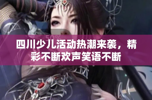 四川少儿活动热潮来袭，精彩不断欢声笑语不断