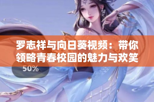 罗志祥与向日葵视频：带你领略青春校园的魅力与欢笑