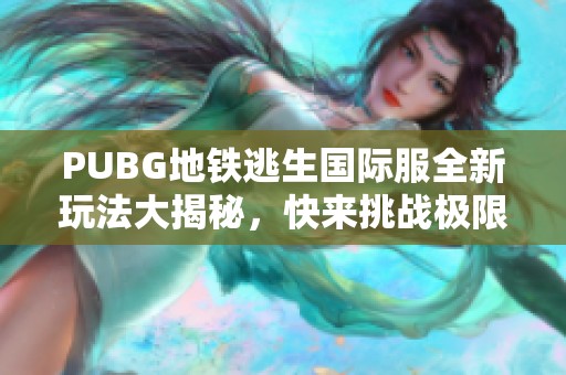 PUBG地铁逃生国际服全新玩法大揭秘，快来挑战极限生存！
