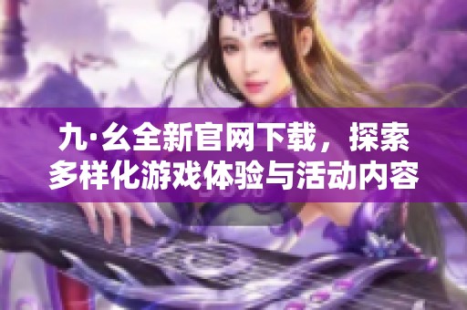 九·幺全新官网下载，探索多样化游戏体验与活动内容