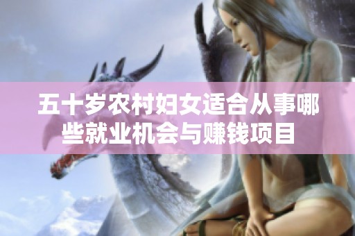 五十岁农村妇女适合从事哪些就业机会与赚钱项目