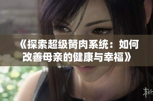 《探索超级胬肉系统：如何改善母亲的健康与幸福》