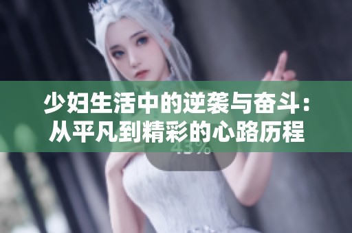 少妇生活中的逆袭与奋斗：从平凡到精彩的心路历程