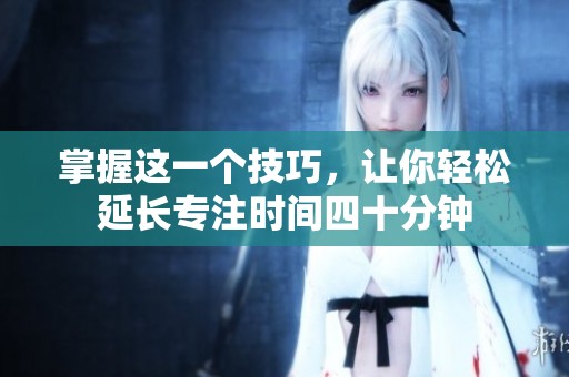 掌握这一个技巧，让你轻松延长专注时间四十分钟
