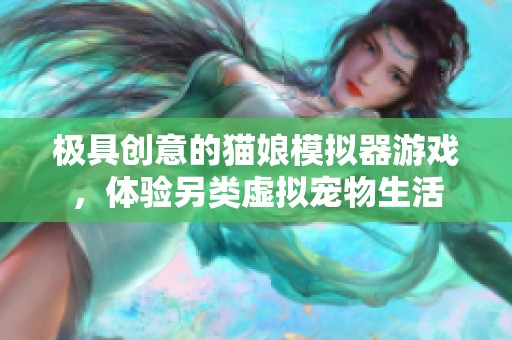 极具创意的猫娘模拟器游戏，体验另类虚拟宠物生活