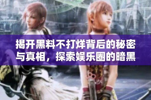 揭开黑料不打烊背后的秘密与真相，探索娱乐圈的暗黑面！