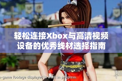 轻松连接Xbox与高清视频设备的优秀线材选择指南