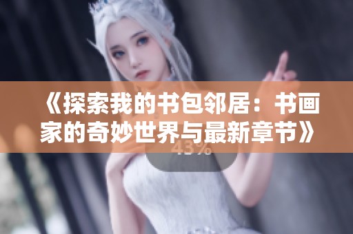 《探索我的书包邻居：书画家的奇妙世界与最新章节》
