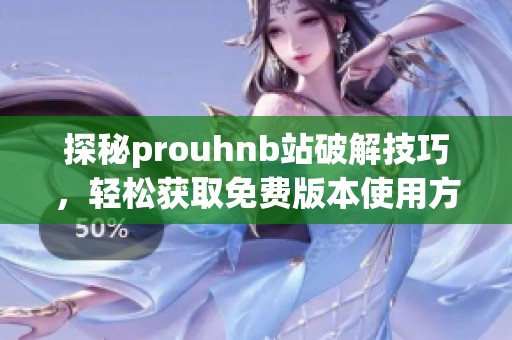 探秘prouhnb站破解技巧，轻松获取免费版本使用方法