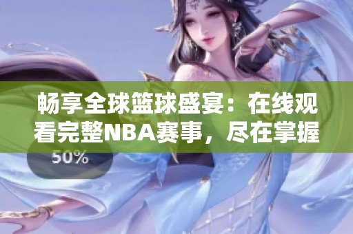 畅享全球篮球盛宴：在线观看完整NBA赛事，尽在掌握！