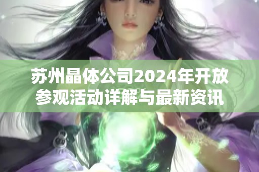 苏州晶体公司2024年开放参观活动详解与最新资讯