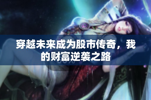 穿越未来成为股市传奇，我的财富逆袭之路