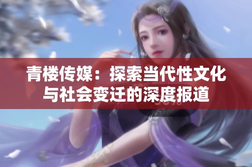 青楼传媒：探索当代性文化与社会变迁的深度报道