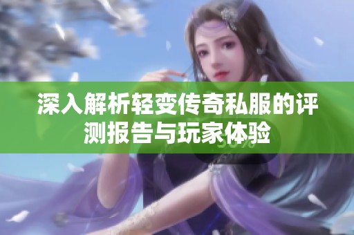 深入解析轻变传奇私服的评测报告与玩家体验