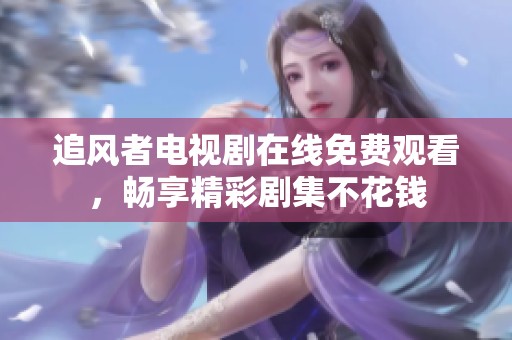 追风者电视剧在线免费观看，畅享精彩剧集不花钱