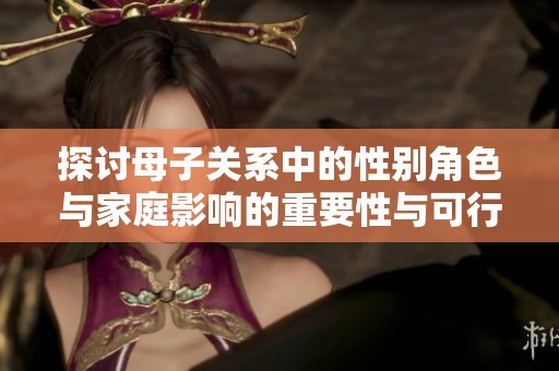 探讨母子关系中的性别角色与家庭影响的重要性与可行性