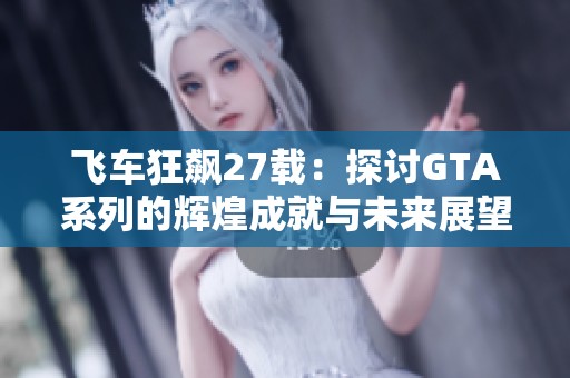 飞车狂飙27载：探讨GTA系列的辉煌成就与未来展望