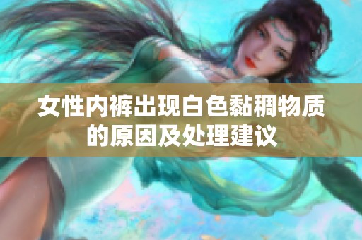 女性内裤出现白色黏稠物质的原因及处理建议