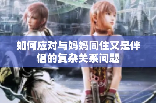 如何应对与妈妈同住又是伴侣的复杂关系问题