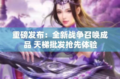 重磅发布：全新战争召唤成品 天梯批发抢先体验