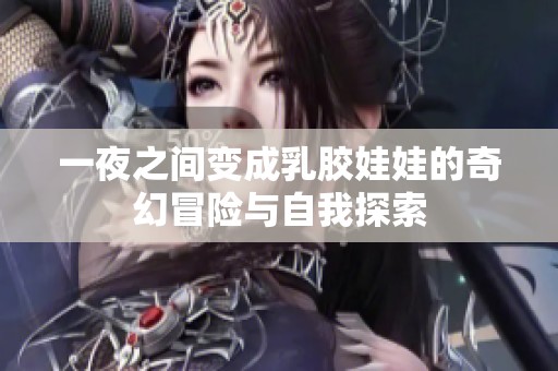 一夜之间变成乳胶娃娃的奇幻冒险与自我探索