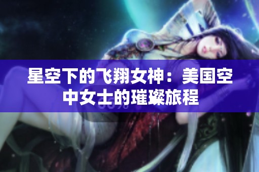 星空下的飞翔女神：美国空中女士的璀璨旅程