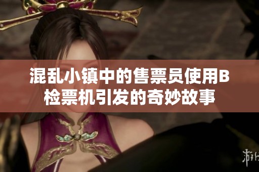 混乱小镇中的售票员使用B检票机引发的奇妙故事