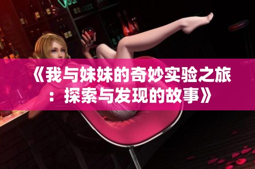 《我与妹妹的奇妙实验之旅：探索与发现的故事》