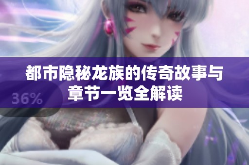 都市隐秘龙族的传奇故事与章节一览全解读