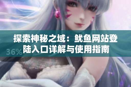 探索神秘之域：鱿鱼网站登陆入口详解与使用指南
