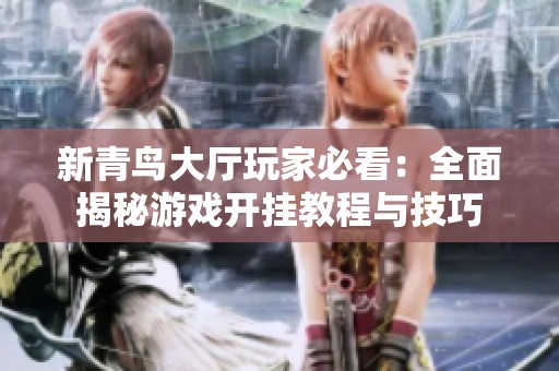 新青鸟大厅玩家必看：全面揭秘游戏开挂教程与技巧
