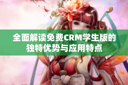 全面解读免费CRM学生版的独特优势与应用特点