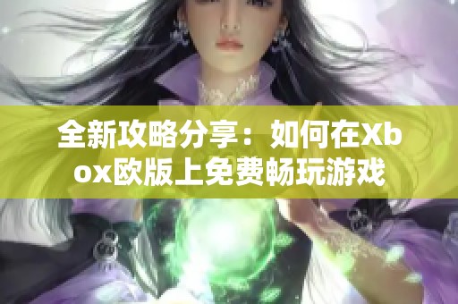 全新攻略分享：如何在Xbox欧版上免费畅玩游戏