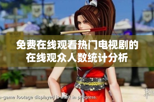 免费在线观看热门电视剧的在线观众人数统计分析