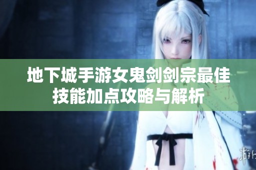 地下城手游女鬼剑剑宗最佳技能加点攻略与解析