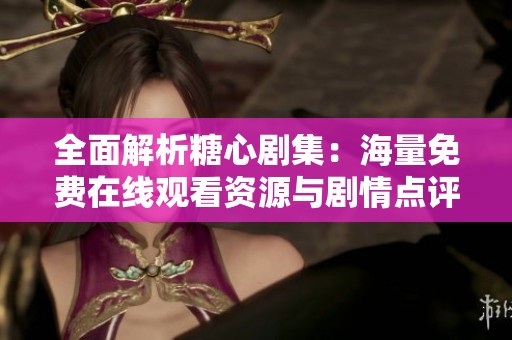 全面解析糖心剧集：海量免费在线观看资源与剧情点评