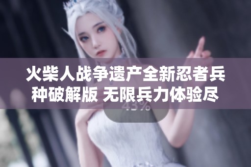 火柴人战争遗产全新忍者兵种破解版 无限兵力体验尽在其中