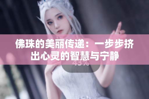 佛珠的美丽传递：一步步挤出心灵的智慧与宁静