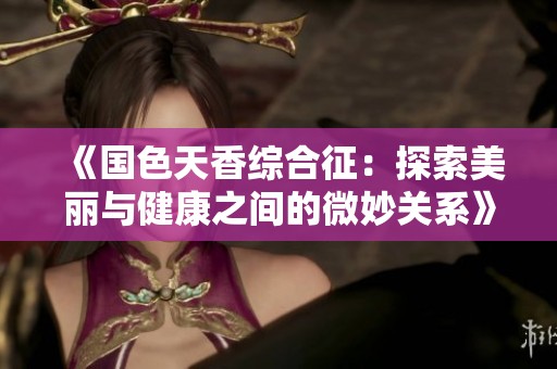 《国色天香综合征：探索美丽与健康之间的微妙关系》