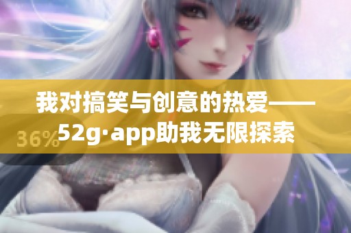 我对搞笑与创意的热爱——52g·app助我无限探索