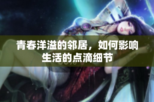 青春洋溢的邻居，如何影响生活的点滴细节