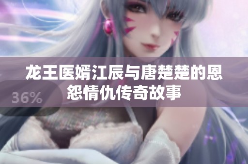龙王医婿江辰与唐楚楚的恩怨情仇传奇故事