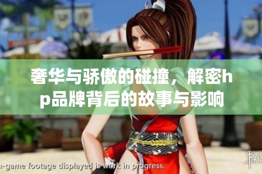 奢华与骄傲的碰撞，解密hp品牌背后的故事与影响