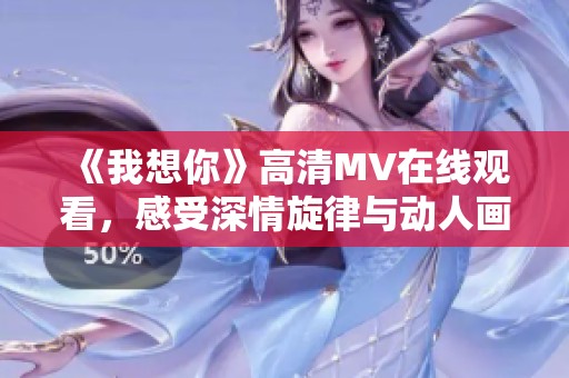 《我想你》高清MV在线观看，感受深情旋律与动人画面