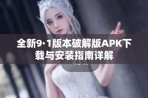 全新9·1版本破解版APK下载与安装指南详解