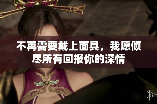 不再需要戴上面具，我愿倾尽所有回报你的深情