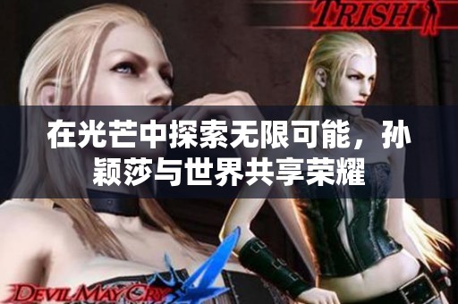 在光芒中探索无限可能，孙颖莎与世界共享荣耀