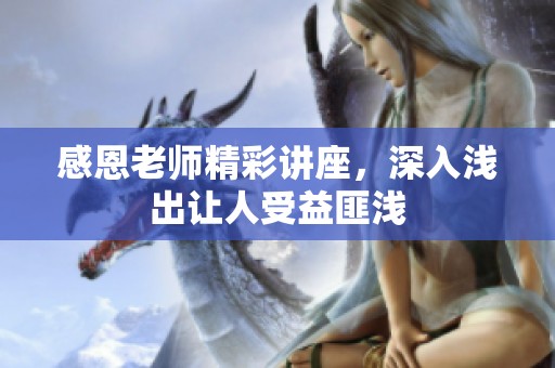 感恩老师精彩讲座，深入浅出让人受益匪浅